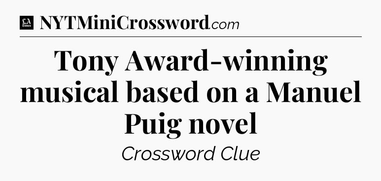 Tony Award-winning musical based on a Manuel Puig novel - LA Times Crossword