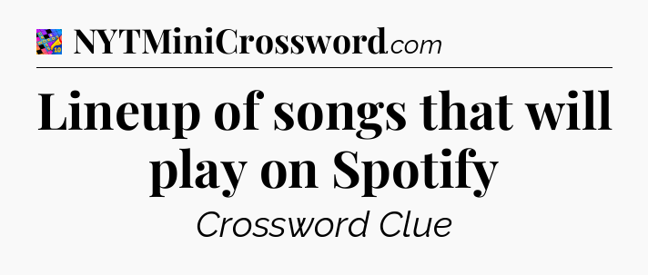 Lineup of songs that will play on Spotify Crossword Clue