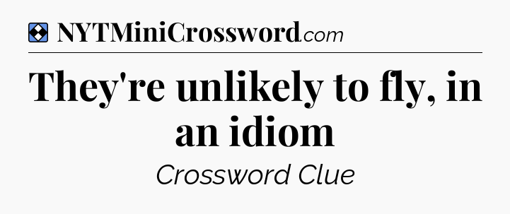 Solution: They're unlikely to fly, in an idiom - NYT Mini Crossword