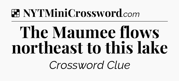 Solution: The Maumee flows northeast to this lake - NYT Crossword