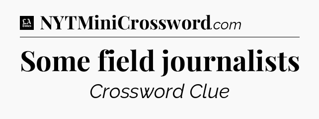Some field journalists - LA Times Crossword