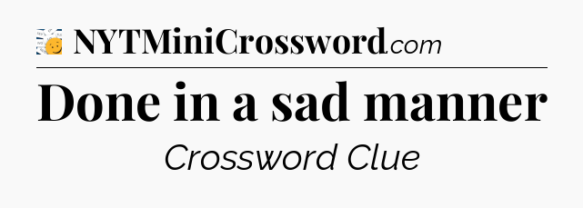 Done in a sad manner - 7 Little Words