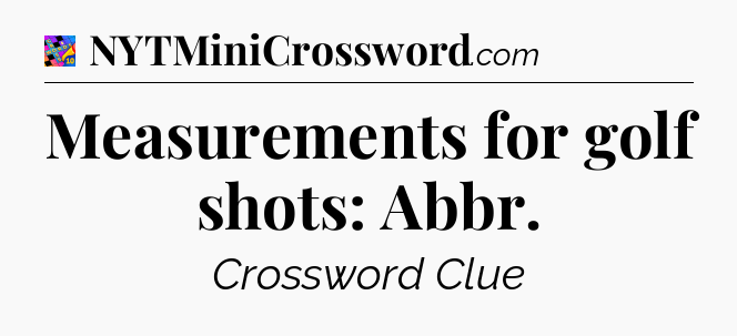 Measurements for golf shots: Abbr Crossword Clue