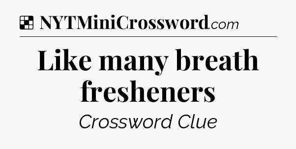 Solution: Like many breath fresheners - NYT Crossword
