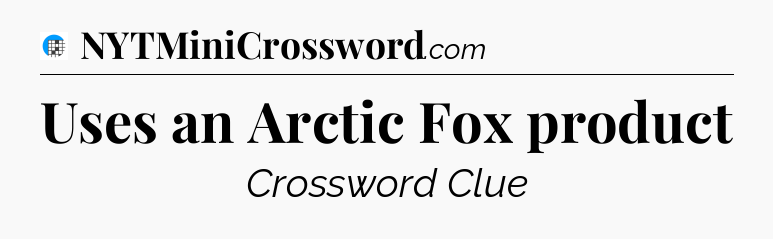 Uses an Arctic Fox product Crossword Clue