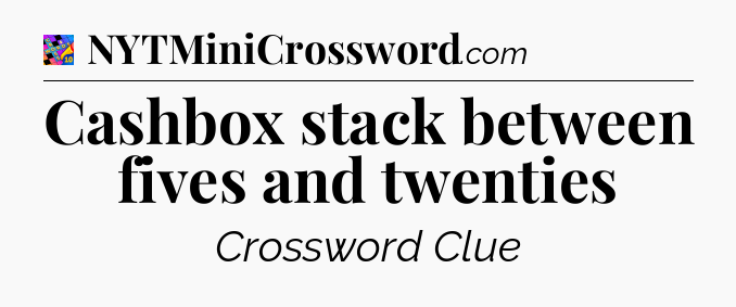 Cashbox stack between fives and twenties Crossword Clue
