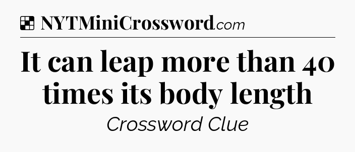 Solution: It can leap more than 40 times its body length - NYT Crossword