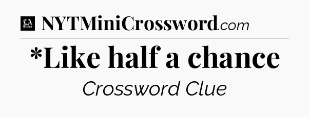 *Like half a chance - LA Times Crossword