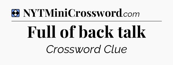 Solution: Full of back talk - NYT Mini Crossword