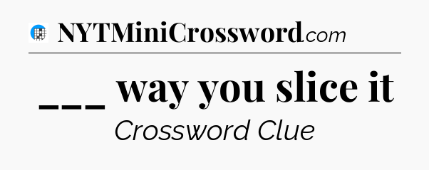 ___ way you slice it Crossword Clue