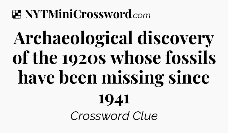 Solution: Archaeological discovery of the 1920s whose fossils have been missing since 1941 - NYT Crossword