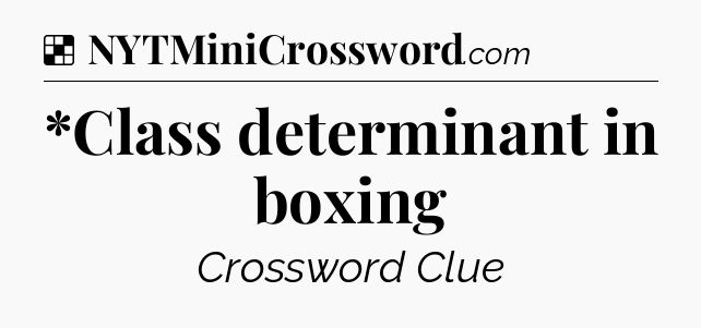 Solution: *Class determinant in boxing - NYT Crossword