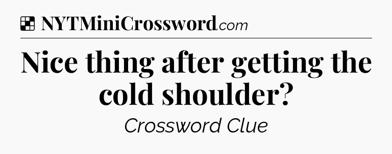 Solution: Nice thing after getting the cold shoulder - NYT Crossword
