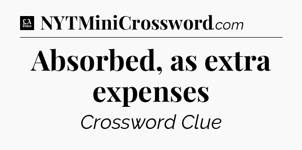 Absorbed, as extra expenses - LA Times Crossword