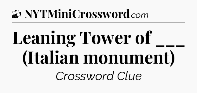 Leaning Tower of ___ (Italian monument) - Daily Themed Classic Crossword