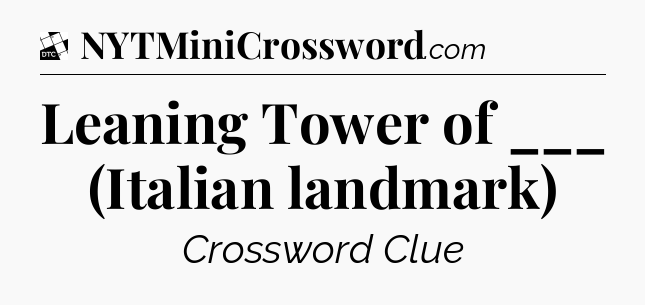 Leaning Tower of ___ (Italian landmark) - Daily Themed Mini Crossword