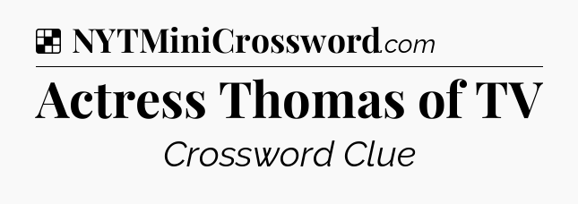Solution: Actress Thomas of TV - NYT Crossword