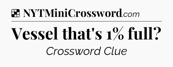 Solution: Vessel that's 1% full - NYT Crossword