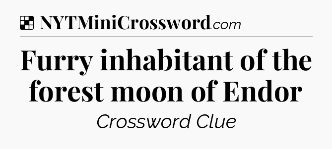 Solution: Furry inhabitant of the forest moon of Endor - NYT Crossword