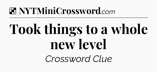 Solution: Took things to a whole new level - NYT Crossword