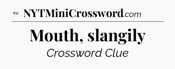 Mouth, slangily - WSJ Crossword