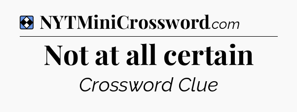 Solution: Not at all certain - NYT Mini Crossword