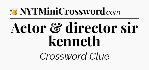 Actor & director sir kenneth - 7 Little Words