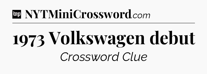 1973 Volkswagen debut Crossword Clue