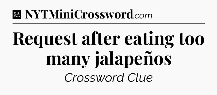 Request after eating too many jalapeños - LA Times Crossword