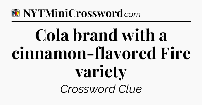 Cola brand with a cinnamon-flavored Fire variety Crossword Clue