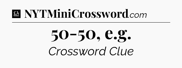 50-50, e.g - LA Times Crossword