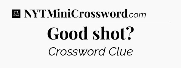 Good shot - LA Times Crossword