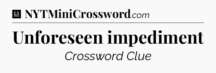 Unforeseen impediment - LA Times Crossword