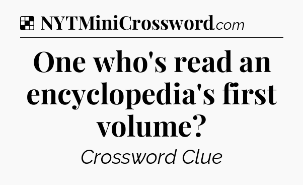 Solution: One who's read an encyclopedia's first volume - NYT Crossword