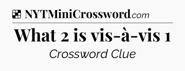 Solution: What 2 is vis-à-vis 1 - NYT Crossword