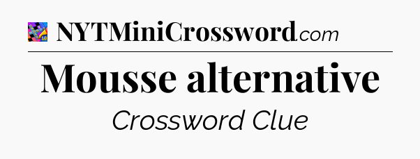 Mousse alternative Crossword Clue