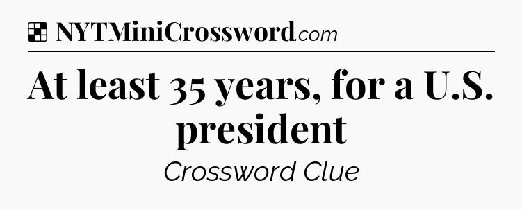 Solution: At least 35 years, for a U.S. president - NYT Crossword