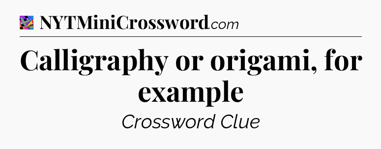 Calligraphy or origami, for example Crossword Clue
