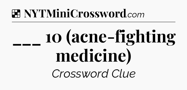 Solution: ___ 10 (acne-fighting medicine) - NYT Crossword