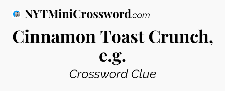 Cinnamon Toast Crunch, e.g Crossword Clue