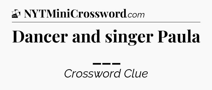 Dancer and singer Paula ___ - Daily Themed Classic Crossword