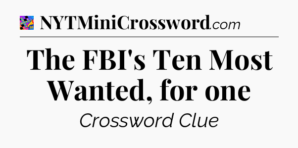 The FBI's Ten Most Wanted, for one Crossword Clue