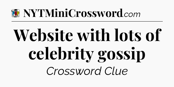 Website with lots of celebrity gossip Crossword Clue