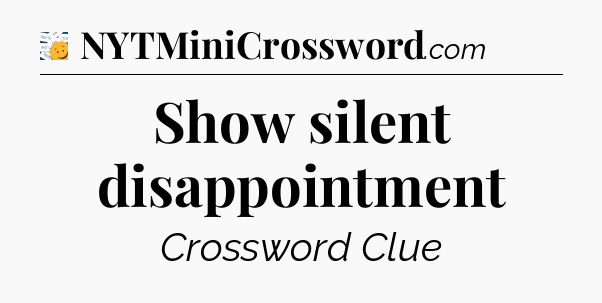 Show silent disappointment - 7 Little Words