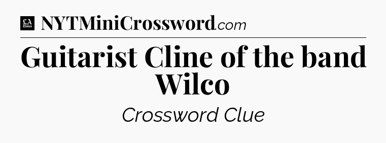 Guitarist Cline of the band Wilco - LA Times Crossword