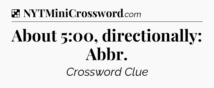 Solution: About 5:00, directionally: Abbr - NYT Crossword