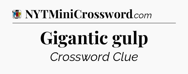 Gigantic gulp Crossword Clue