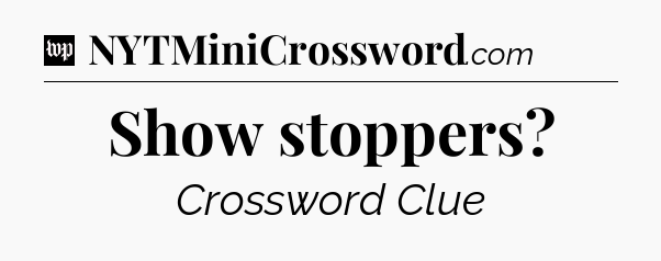 Show stoppers Crossword Clue