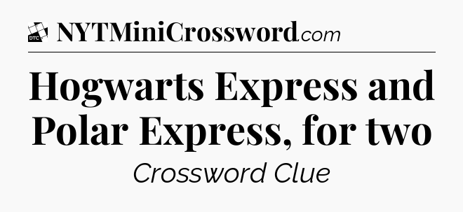Hogwarts Express and Polar Express, for two - Daily Themed Classic Crossword