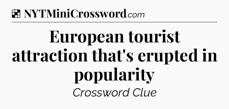 Solution: European tourist attraction that's erupted in popularity - NYT Crossword